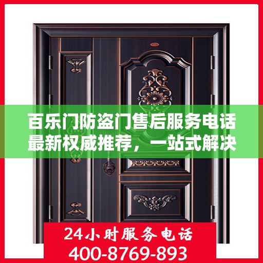百乐门防盗门售后服务电话最新权威推荐，一站式解决方案与贴心服务热线揭秘！