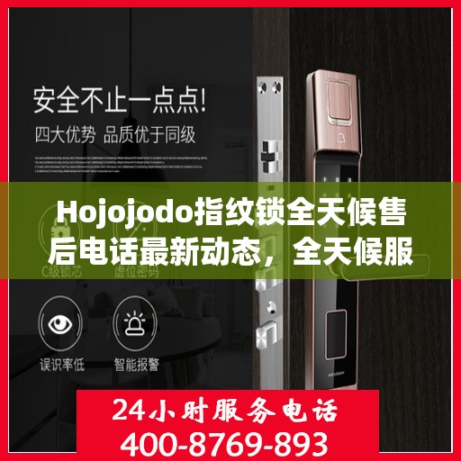 Hojojodo指纹锁全天候售后电话最新动态，全天候服务，保障用户无忧