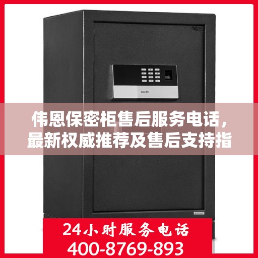 伟恩保密柜售后服务电话，最新权威推荐及售后支持指南