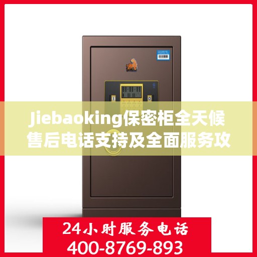 Jiebaoking保密柜全天候售后电话支持及全面服务攻略