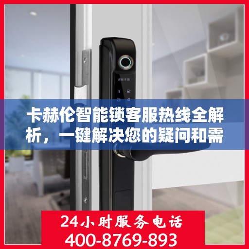 卡赫伦智能锁客服热线全解析，一键解决您的疑问和需求