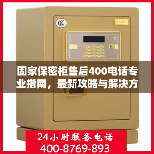 固家保密柜售后400电话专业指南，最新攻略与解决方案
