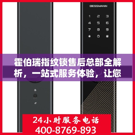 霍伯瑞指纹锁售后总部全解析，一站式服务体验，让您无忧购锁！