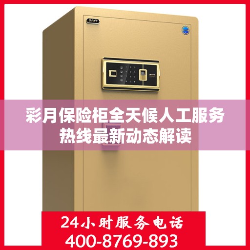 彩月保险柜全天候人工服务热线最新动态解读