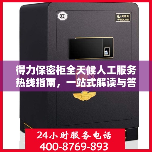 得力保密柜全天候人工服务热线指南，一站式解读与答疑