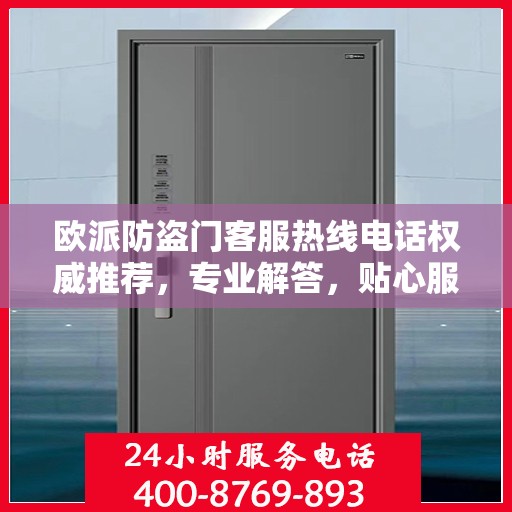 欧派防盗门客服热线电话权威推荐，专业解答，贴心服务