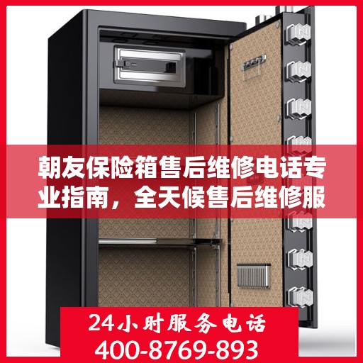 朝友保险箱售后维修电话专业指南，全天候售后维修服务最新攻略