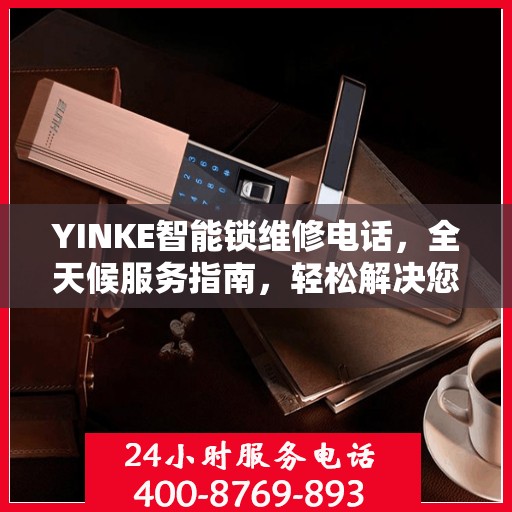 YINKE智能锁维修电话，全天候服务指南，轻松解决您的锁具问题