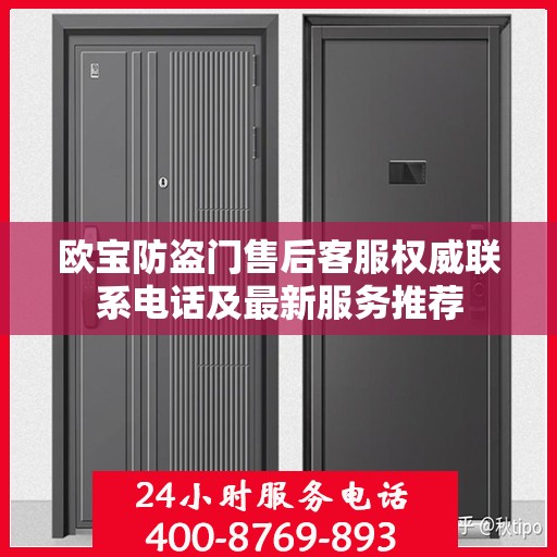 欧宝防盗门售后客服权威联系电话及最新服务推荐