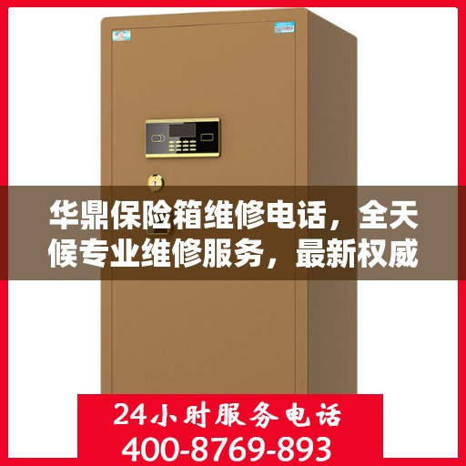 华鼎保险箱维修电话，全天候专业维修服务，最新权威推荐热线！