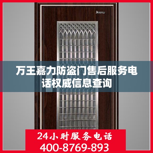 万王嘉力防盗门售后服务电话权威信息查询