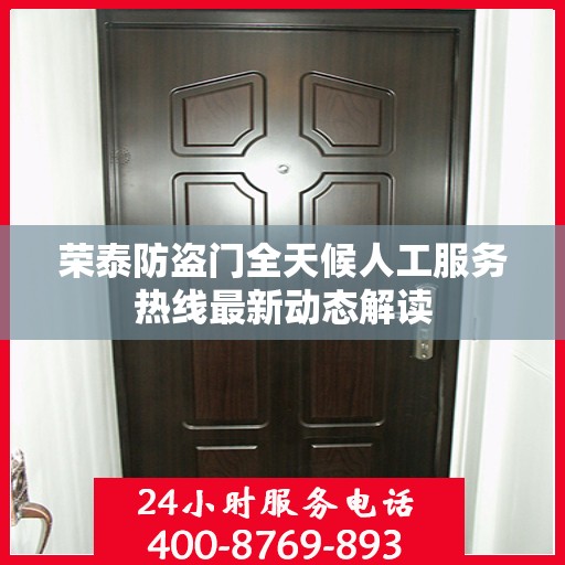 荣泰防盗门全天候人工服务热线最新动态解读