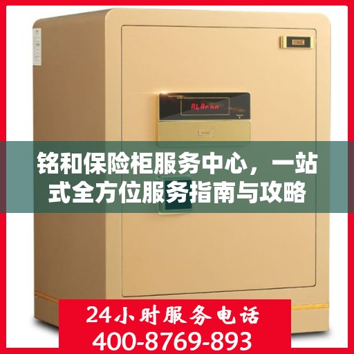 铭和保险柜服务中心，一站式全方位服务指南与攻略
