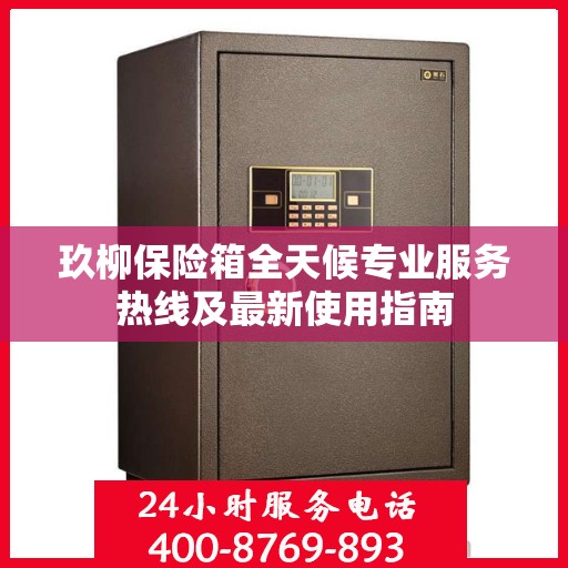玖柳保险箱全天候专业服务热线及最新使用指南