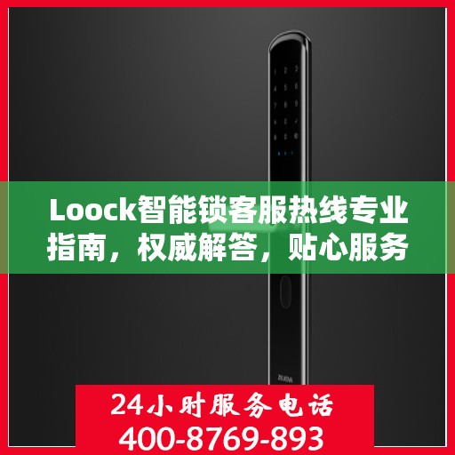 Loock智能锁客服热线专业指南，权威解答，贴心服务