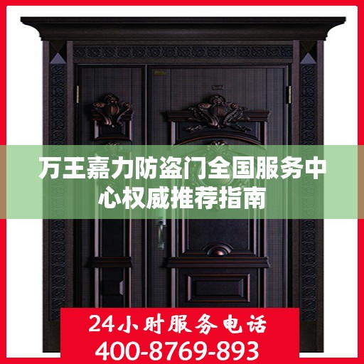 万王嘉力防盗门全国服务中心权威推荐指南