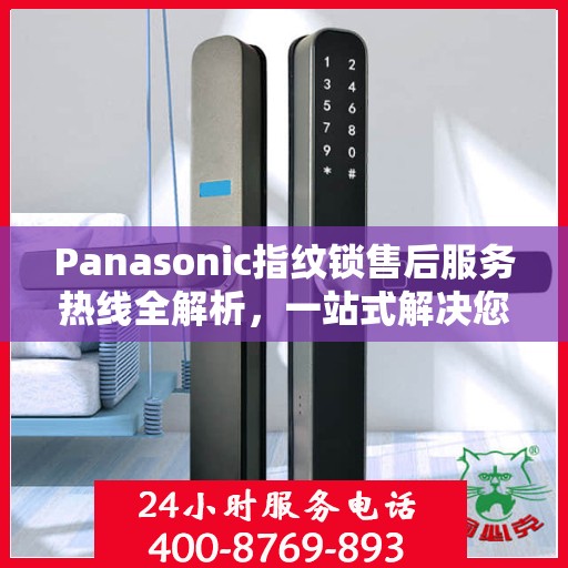 Panasonic指纹锁售后服务热线全解析，一站式解决您的疑问和需求