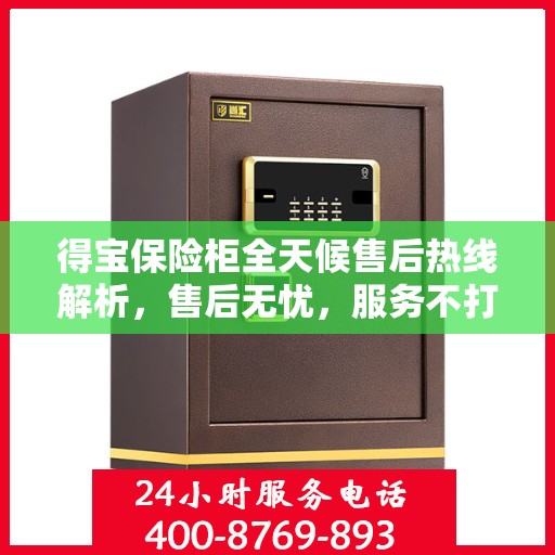 得宝保险柜全天候售后热线解析，售后无忧，服务不打烊