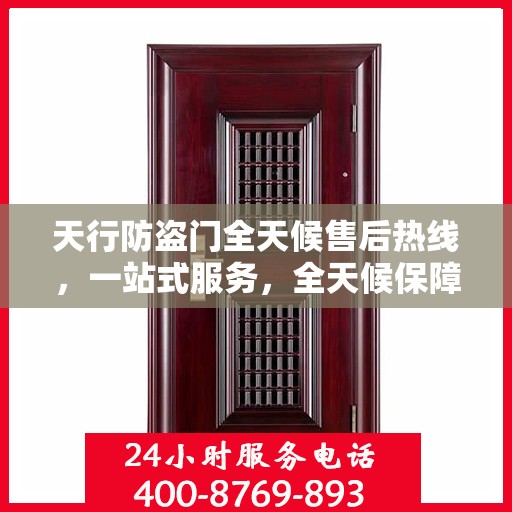 天行防盗门全天候售后热线，一站式服务，全天候保障