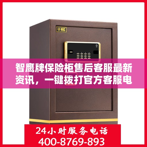 智鹰牌保险柜售后客服最新资讯，一键拨打官方客服电话