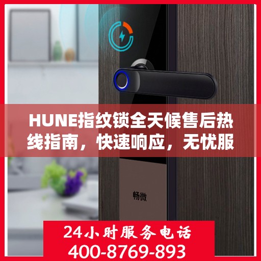 HUNE指纹锁全天候售后热线指南，快速响应，无忧服务体验