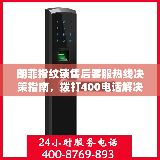 朗菲指纹锁售后客服热线决策指南，拨打400电话解决您的锁事问题！