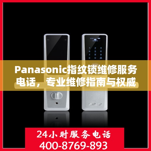 Panasonic指纹锁维修服务电话，专业维修指南与权威联系方式