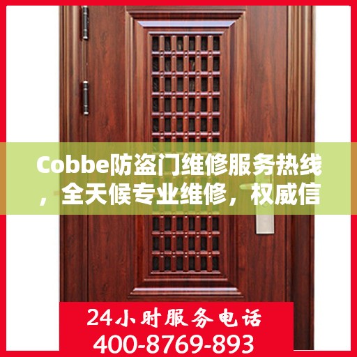 Cobbe防盗门维修服务热线，全天候专业维修，权威信息保障安全之门！
