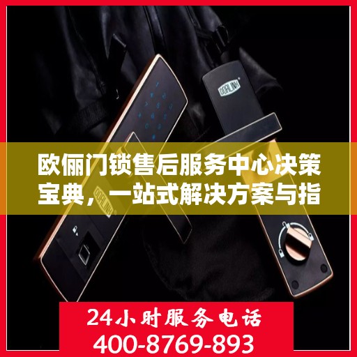 欧俪门锁售后服务中心决策宝典，一站式解决方案与指南