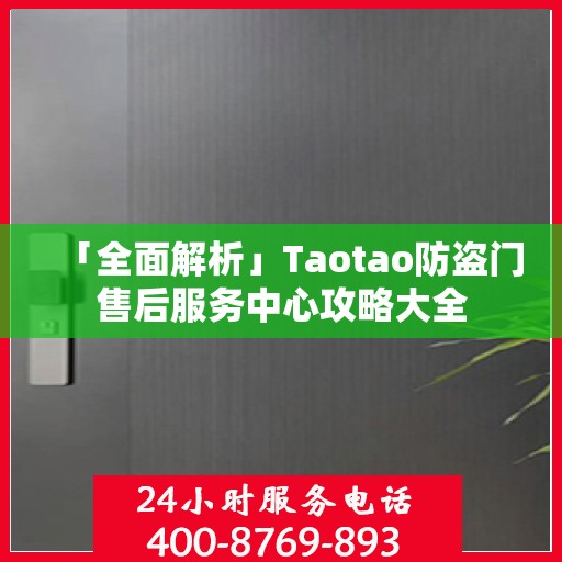 「全面解析」Taotao防盗门售后服务中心攻略大全