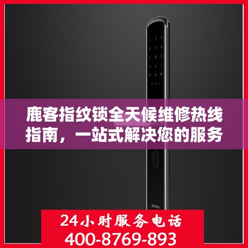 鹿客指纹锁全天候维修热线指南，一站式解决您的服务需求