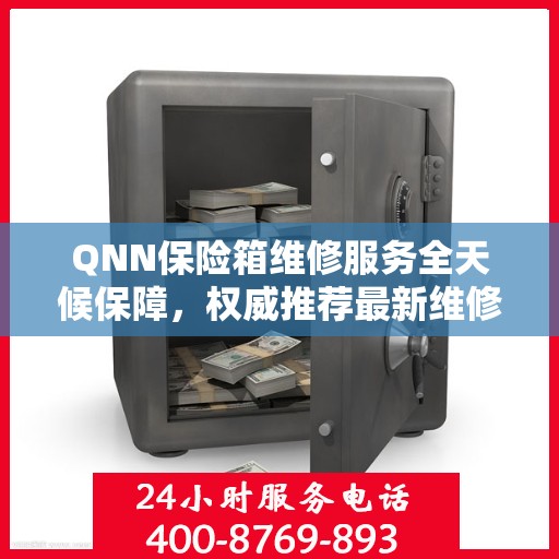 QNN保险箱维修服务全天候保障，权威推荐最新维修指南