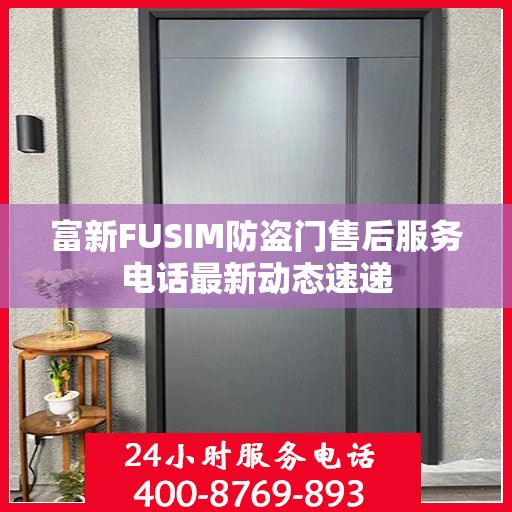 富新FUSIM防盗门售后服务电话最新动态速递