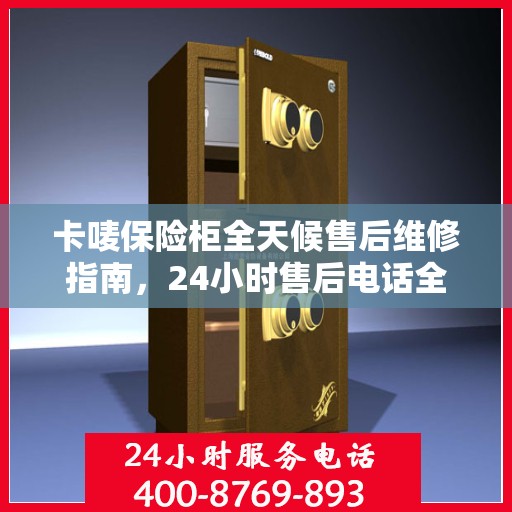 卡唛保险柜全天候售后维修指南，24小时售后电话全解析