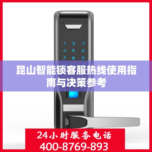 昆山智能锁客服热线使用指南与决策参考