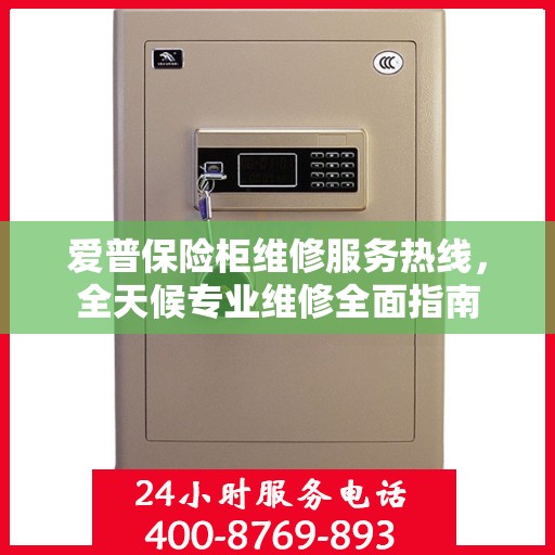 爱普保险柜维修服务热线，全天候专业维修全面指南