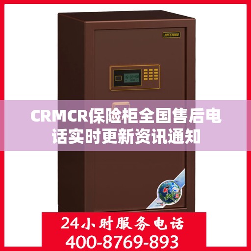 CRMCR保险柜全国售后电话实时更新资讯通知