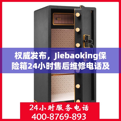 权威发布，Jiebaoking保险箱24小时售后维修电话及售后保障服务指南