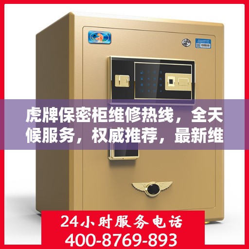 虎牌保密柜维修热线，全天候服务，权威推荐，最新维修电话发布！