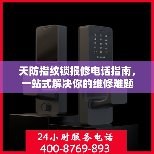 天防指纹锁报修电话指南，一站式解决你的维修难题