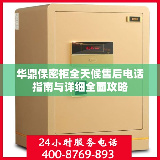 华鼎保密柜全天候售后电话指南与详细全面攻略