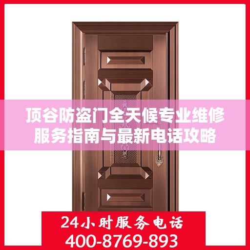 顶谷防盗门全天候专业维修服务指南与最新电话攻略