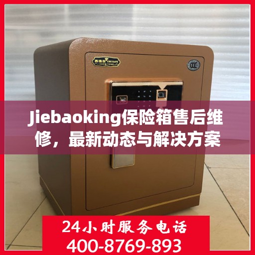 Jiebaoking保险箱售后维修，最新动态与解决方案