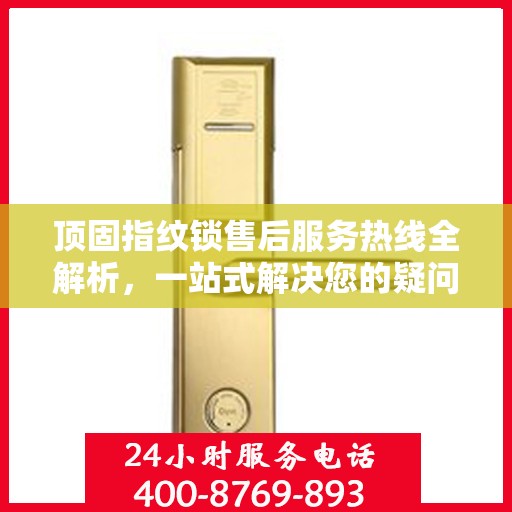 顶固指纹锁售后服务热线全解析，一站式解决您的疑问和需求