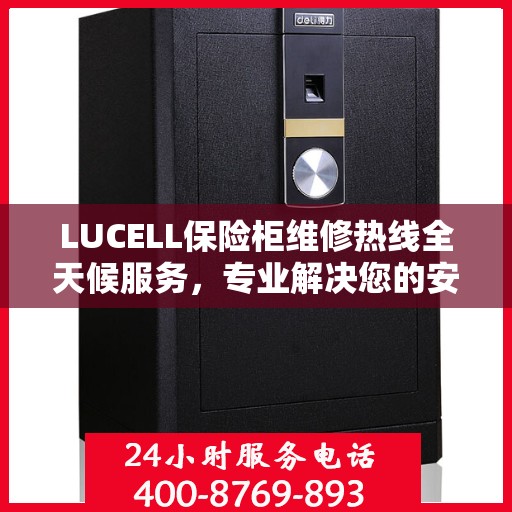 LUCELL保险柜维修热线全天候服务，专业解决您的安全锁事问题