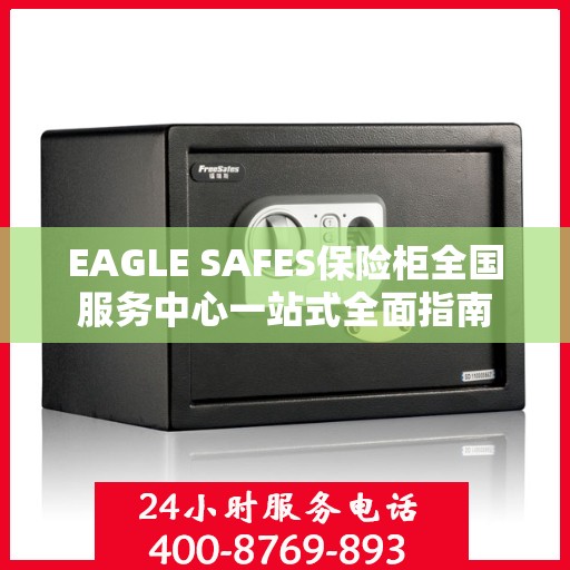EAGLE SAFES保险柜全国服务中心一站式全面指南