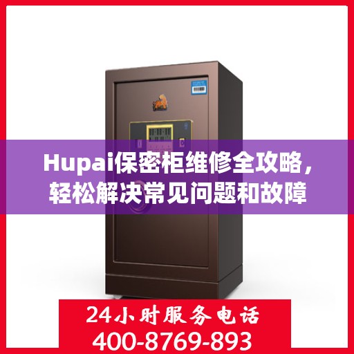 Hupai保密柜维修全攻略，轻松解决常见问题和故障