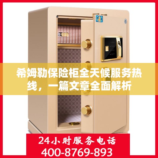希姆勒保险柜全天候服务热线，一篇文章全面解析