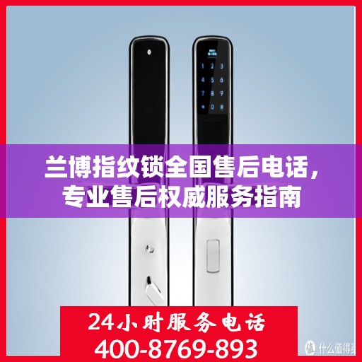 兰博指纹锁全国售后电话，专业售后权威服务指南
