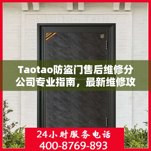 Taotao防盗门售后维修分公司专业指南，最新维修攻略